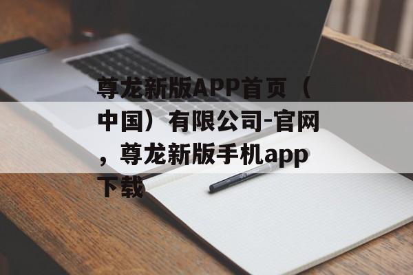 尊龙新版APP首页（中国）有限公司-官网，尊龙新版手机app下载