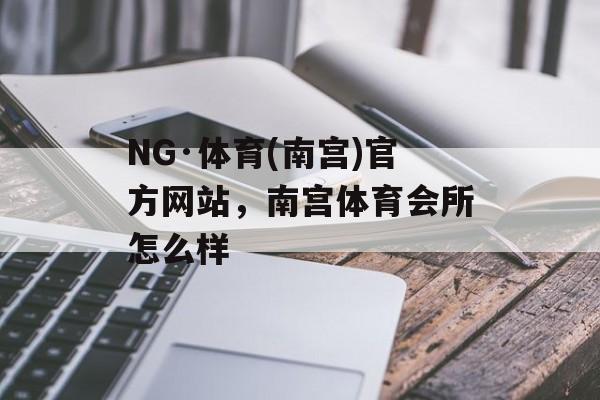 NG·体育(南宫)官方网站，南宫体育会所怎么样