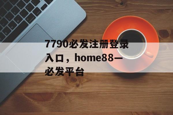 7790必发注册登录入口，home88—必发平台