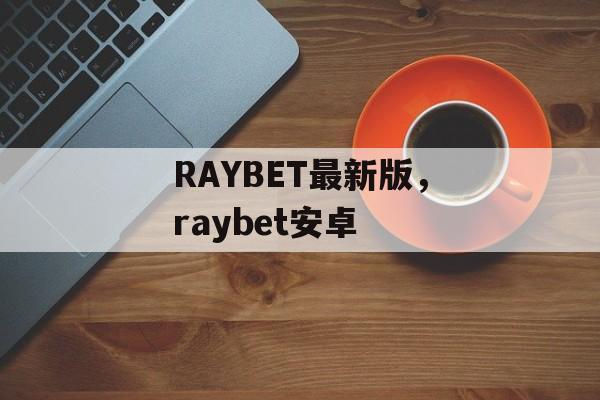 RAYBET最新版，raybet安卓